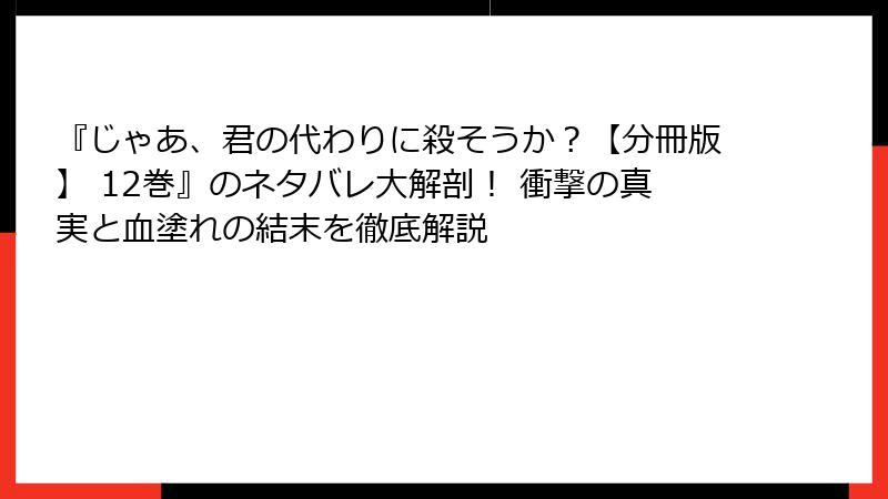 『じゃあ、君の代わりに殺そうか？【分冊版】 12巻』のネタバレ大解剖！ 衝撃の真実と血塗れの結末を徹底解説