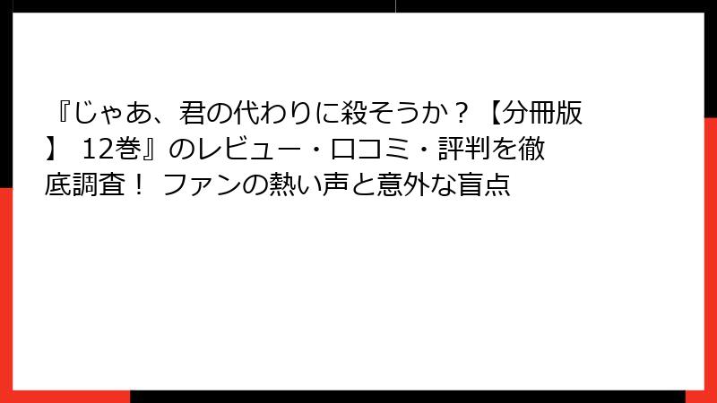 『じゃあ、君の代わりに殺そうか？【分冊版】 12巻』のレビュー・口コミ・評判を徹底調査！ ファンの熱い声と意外な盲点