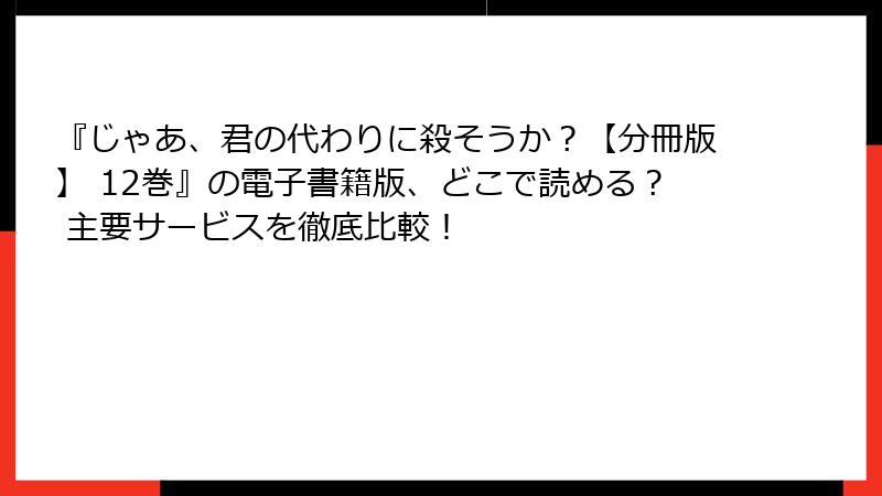 『じゃあ、君の代わりに殺そうか？【分冊版】 12巻』の電子書籍版、どこで読める？ 主要サービスを徹底比較！