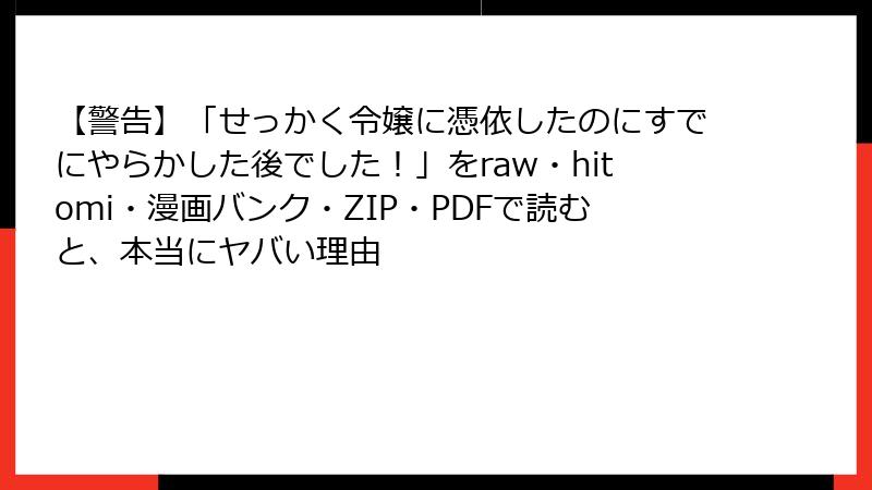 【警告】「せっかく令嬢に憑依したのにすでにやらかした後でした！」をraw・hitomi・漫画バンク・ZIP・PDFで読むと、本当にヤバい理由