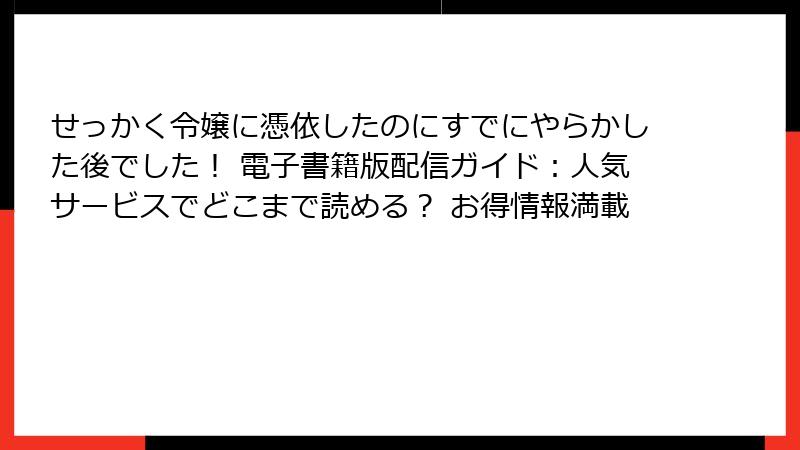 せっかく令嬢に憑依したのにすでにやらかした後でした！ 電子書籍版配信ガイド：人気サービスでどこまで読める？ お得情報満載