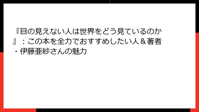 『目の見えない人は世界をどう見ているのか』：この本を全力でおすすめしたい人＆著者・伊藤亜紗さんの魅力