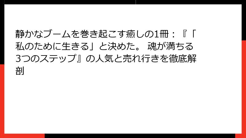 静かなブームを巻き起こす癒しの1冊：『「私のために生きる」と決めた。 魂が満ちる3つのステップ』の人気と売れ行きを徹底解剖