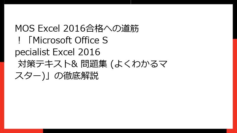 MOS Excel 2016合格への道筋！「Microsoft Office Specialist Excel 2016 対策テキスト& 問題集 (よくわかるマスター)」の徹底解説