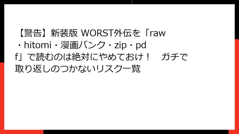 【警告】新装版 WORST外伝を「raw・hitomi・漫画バンク・zip・pdf」で読むのは絶対にやめておけ! ガチで取り返しのつかないリスク一覧