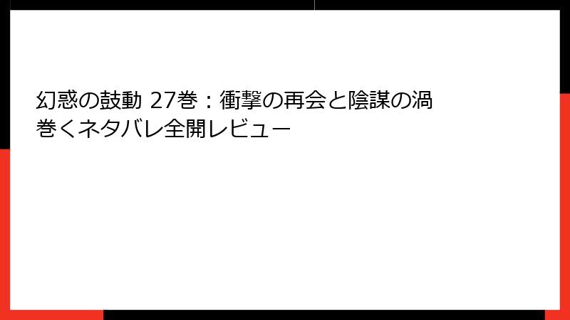 幻惑の鼓動 27巻：衝撃の再会と陰謀の渦巻くネタバレ全開レビュー