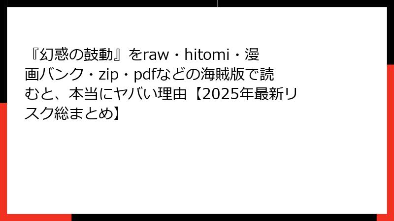 『幻惑の鼓動』をraw・hitomi・漫画バンク・zip・pdfなどの海賊版で読むと、本当にヤバい理由【2025年最新リスク総まとめ】
