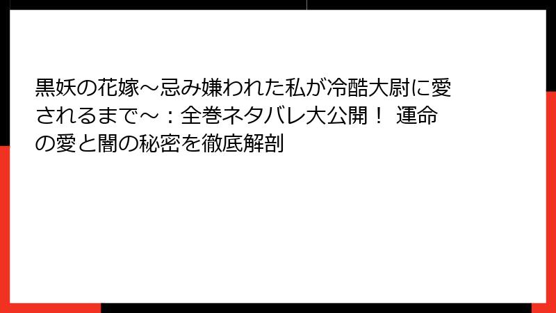 黒妖の花嫁~忌み嫌われた私が冷酷大尉に愛されるまで~:全巻ネタバレ大公開! 運命の愛と闇の秘密を徹底解剖