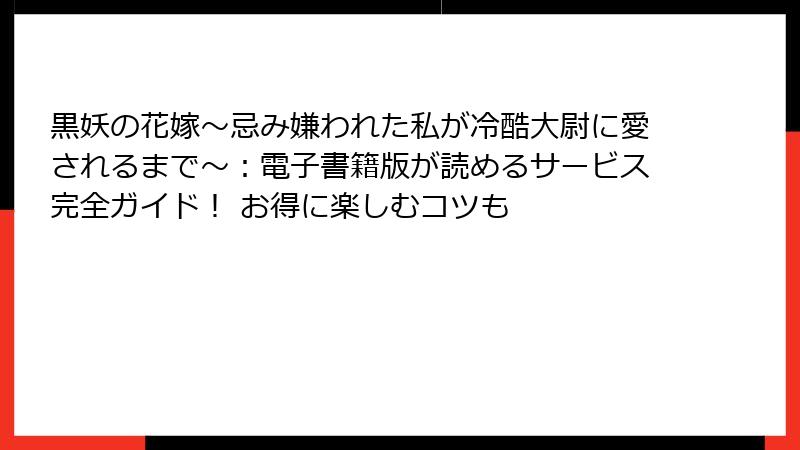 黒妖の花嫁~忌み嫌われた私が冷酷大尉に愛されるまで~:電子書籍版が読めるサービス完全ガイド! お得に楽しむコツも