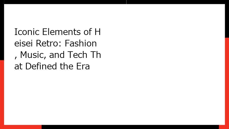 Iconic Elements of Heisei Retro: Fashion, Music, and Tech That Defined the Era