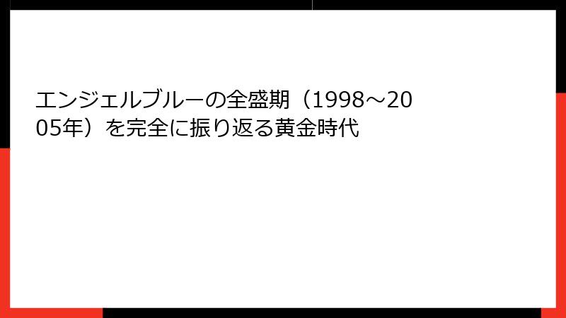 エンジェルブルーの全盛期(1998~2005年)を完全に振り返る黄金時代