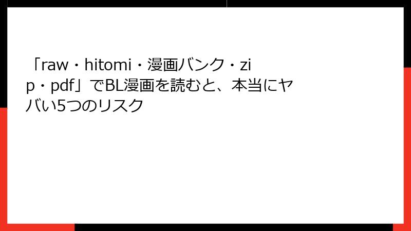 「raw・hitomi・漫画バンク・zip・pdf」でBL漫画を読むと、本当にヤバい5つのリスク