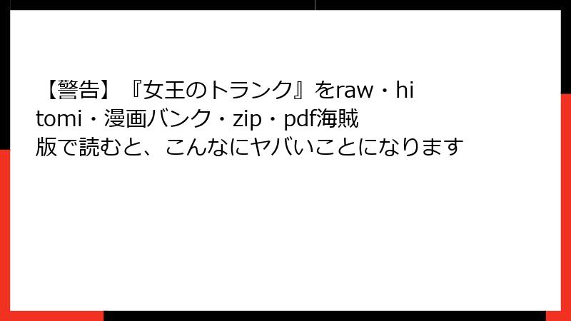 【警告】『女王のトランク』をraw・hitomi・漫画バンク・zip・pdf海賊版で読むと、こんなにヤバいことになります