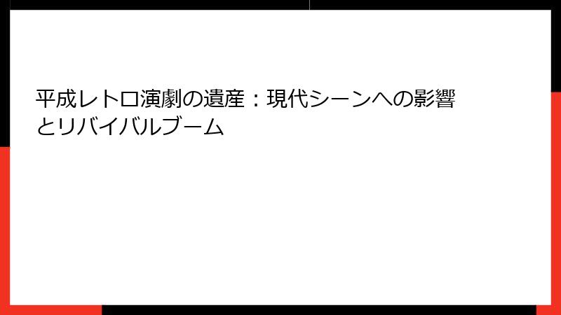 平成レトロ演劇の遺産：現代シーンへの影響とリバイバルブーム