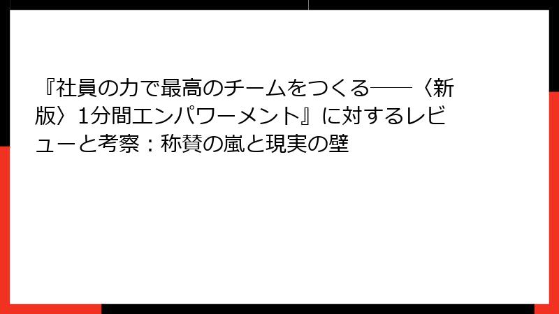 『社員の力で最高のチームをつくる――〈新版〉1分間エンパワーメント』に対するレビューと考察：称賛の嵐と現実の壁