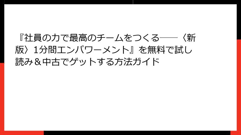『社員の力で最高のチームをつくる――〈新版〉1分間エンパワーメント』を無料で試し読み＆中古でゲットする方法ガイド