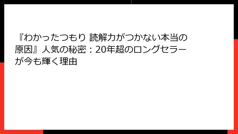 『わかったつもり 読解力がつかない本当の原因』人気の秘密：20年超のロングセラーが今も輝く理由