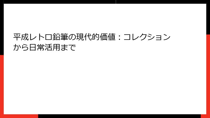 平成レトロ鉛筆の現代的価値：コレクションから日常活用まで