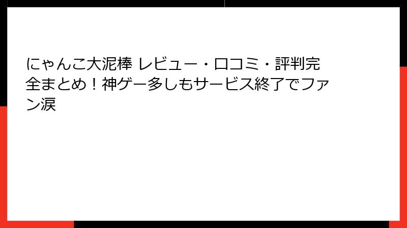 にゃんこ大泥棒 レビュー・口コミ・評判完全まとめ!神ゲー多しもサービス終了でファン涙