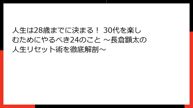 人生は28歳までに決まる！ 30代を楽しむためにやるべき24のこと ～長倉顕太の人生リセット術を徹底解剖～