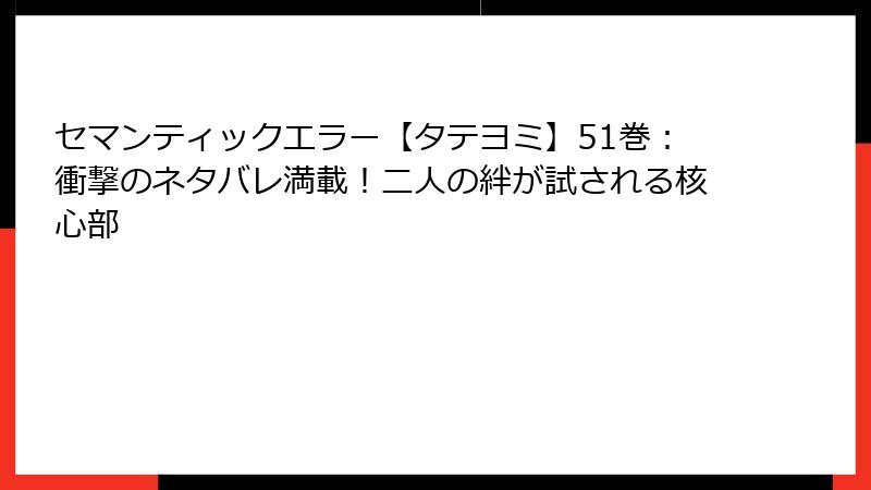 セマンティックエラー【タテヨミ】51巻：衝撃のネタバレ満載！二人の絆が試される核心部