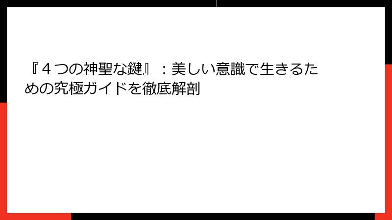 『４つの神聖な鍵』：美しい意識で生きるための究極ガイドを徹底解剖