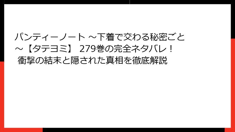 パンティーノート ～下着で交わる秘密ごと～【タテヨミ】 279巻の完全ネタバレ！ 衝撃の結末と隠された真相を徹底解説