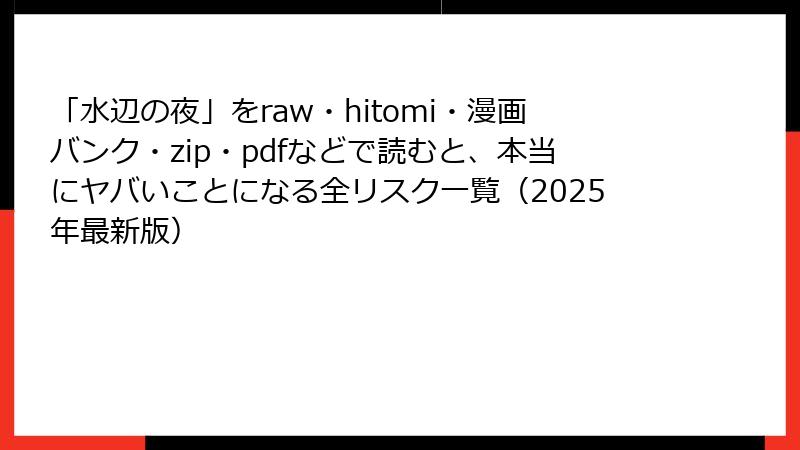 「水辺の夜」をraw・hitomi・漫画バンク・zip・pdfなどで読むと、本当にヤバいことになる全リスク一覧（2025年最新版）