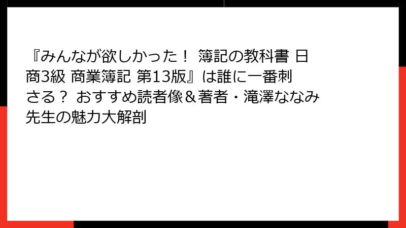『みんなが欲しかった！ 簿記の教科書 日商3級 商業簿記 第13版』は誰に一番刺さる？ おすすめ読者像＆著者・滝澤ななみ先生の魅力大解剖