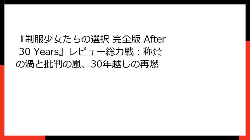 『制服少女たちの選択 完全版 After 30 Years』レビュー総力戦：称賛の渦と批判の嵐、30年越しの再燃