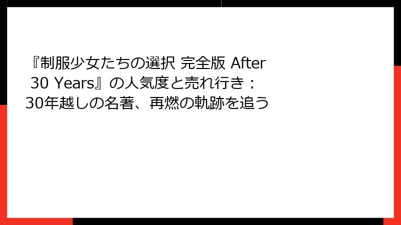 『制服少女たちの選択 完全版 After 30 Years』の人気度と売れ行き：30年越しの名著、再燃の軌跡を追う