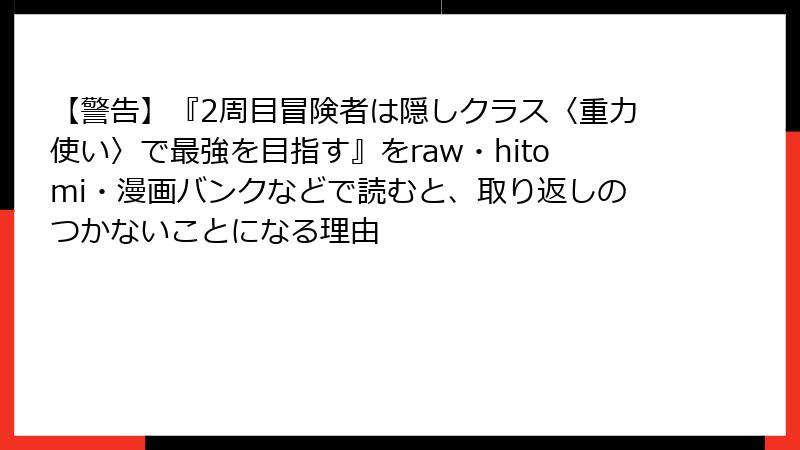 【警告】『2周目冒険者は隠しクラス〈重力使い〉で最強を目指す』をraw・hitomi・漫画バンクなどで読むと、取り返しのつかないことになる理由