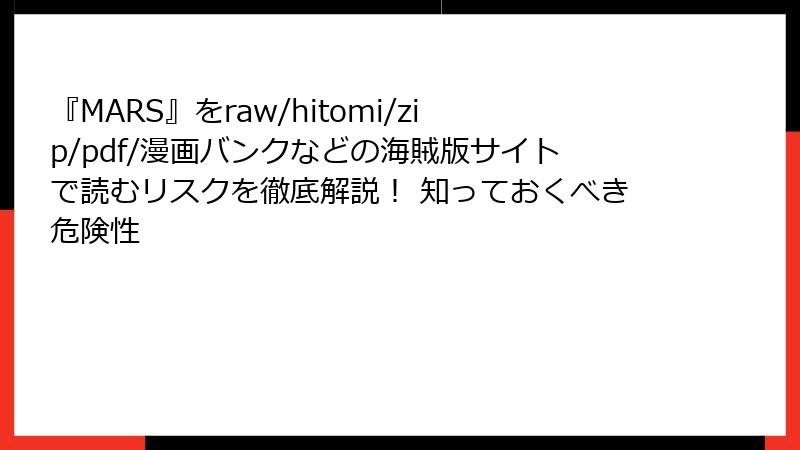 『MARS』をraw/hitomi/zip/pdf/漫画バンクなどの海賊版サイトで読むリスクを徹底解説! 知っておくべき危険性