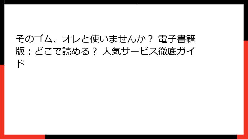 そのゴム、オレと使いませんか？ 電子書籍版：どこで読める？ 人気サービス徹底ガイド