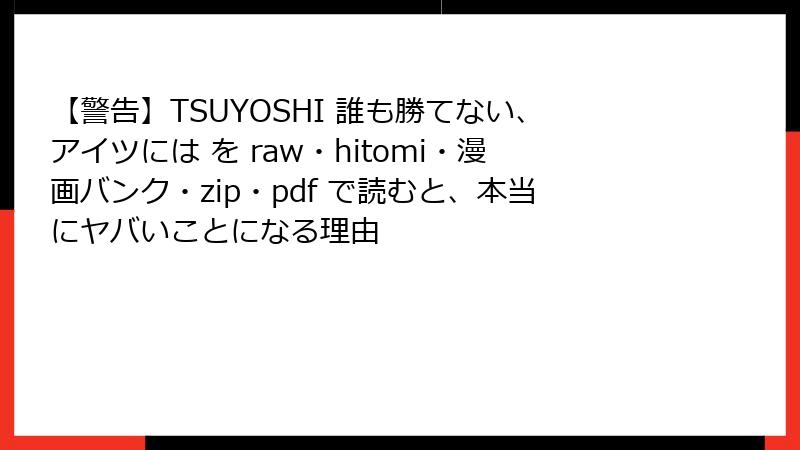 【警告】TSUYOSHI 誰も勝てない、アイツには を raw・hitomi・漫画バンク・zip・pdf で読むと、本当にヤバいことになる理由