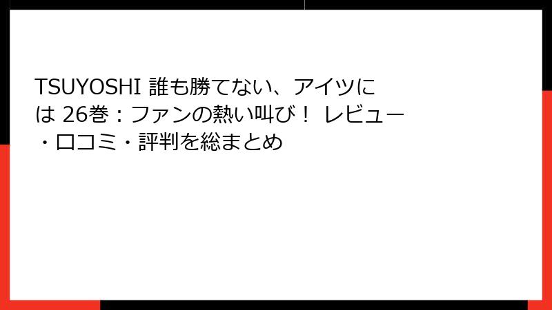 TSUYOSHI 誰も勝てない、アイツには 26巻：ファンの熱い叫び！ レビュー・口コミ・評判を総まとめ