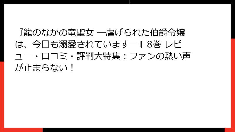 『籠のなかの竜聖女 ―虐げられた伯爵令嬢は、今日も溺愛されています―』8巻 レビュー・口コミ・評判大特集：ファンの熱い声が止まらない！