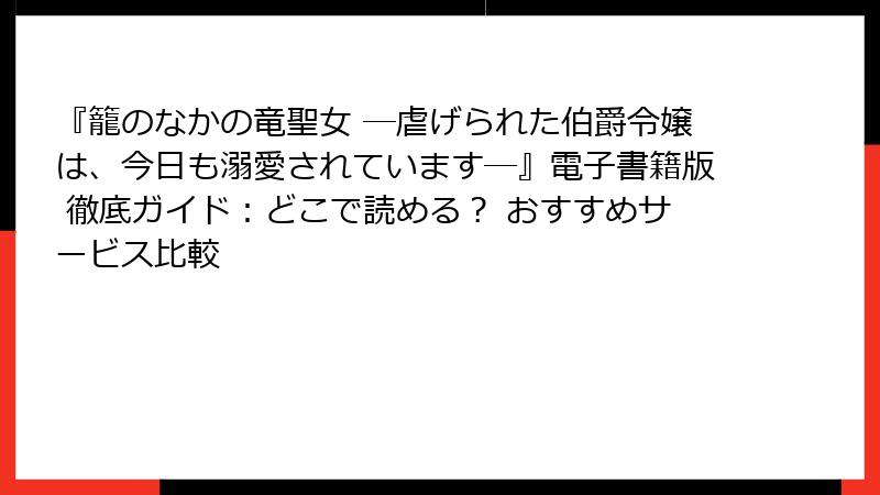 『籠のなかの竜聖女 ―虐げられた伯爵令嬢は、今日も溺愛されています―』電子書籍版 徹底ガイド：どこで読める？ おすすめサービス比較