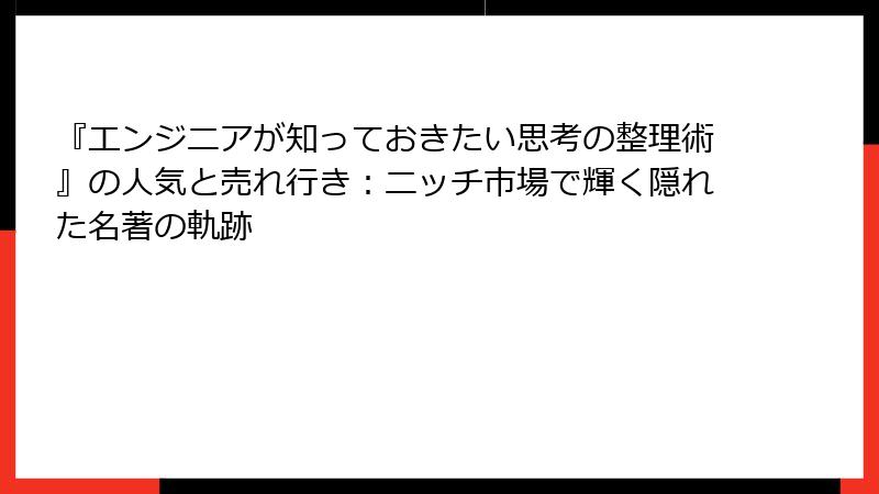 『エンジニアが知っておきたい思考の整理術』の人気と売れ行き：ニッチ市場で輝く隠れた名著の軌跡