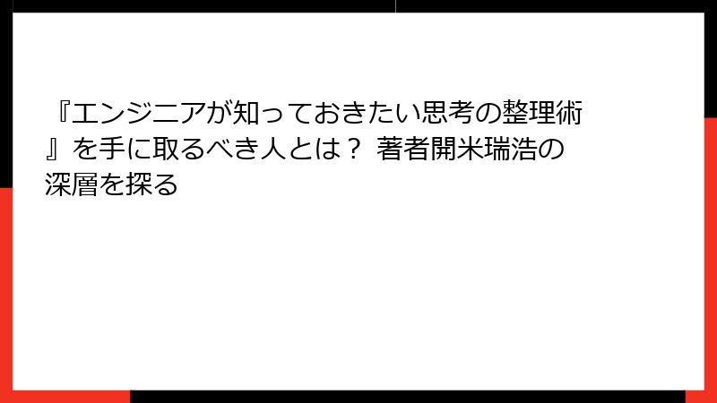 『エンジニアが知っておきたい思考の整理術』を手に取るべき人とは？ 著者開米瑞浩の深層を探る