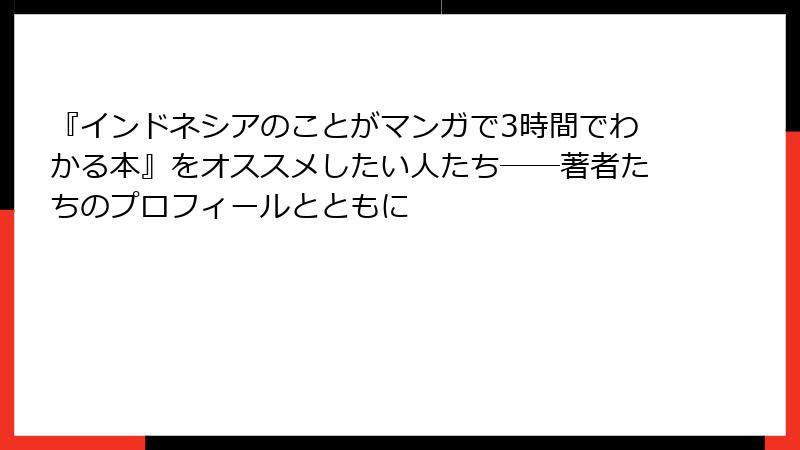『インドネシアのことがマンガで3時間でわかる本』をオススメしたい人たち――著者たちのプロフィールとともに