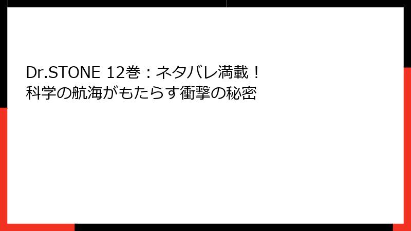 Dr.STONE 12巻：ネタバレ満載！科学の航海がもたらす衝撃の秘密