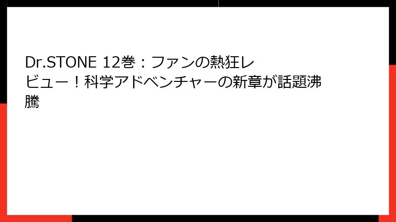 Dr.STONE 12巻：ファンの熱狂レビュー！科学アドベンチャーの新章が話題沸騰