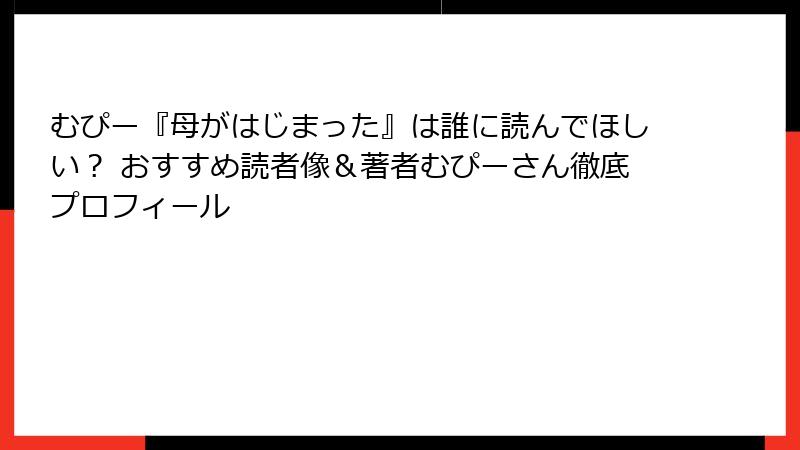 むぴー『母がはじまった』は誰に読んでほしい？ おすすめ読者像＆著者むぴーさん徹底プロフィール