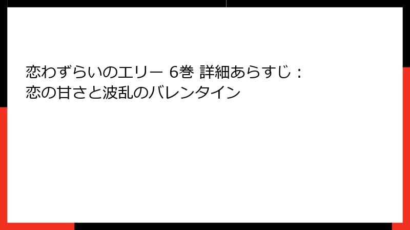 恋わずらいのエリー 6巻 詳細あらすじ：恋の甘さと波乱のバレンタイン