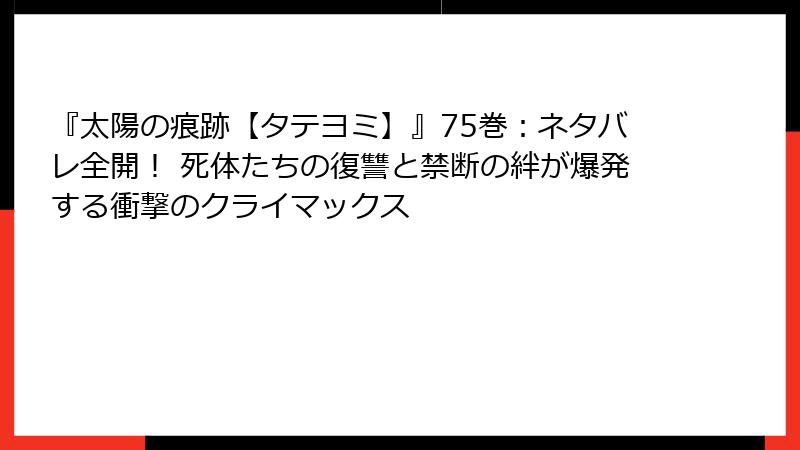 『太陽の痕跡【タテヨミ】』75巻:ネタバレ全開! 死体たちの復讐と禁断の絆が爆発する衝撃のクライマックス