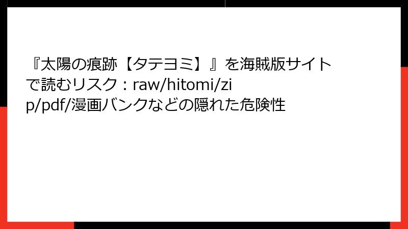 『太陽の痕跡【タテヨミ】』を海賊版サイトで読むリスク:raw/hitomi/zip/pdf/漫画バンクなどの隠れた危険性