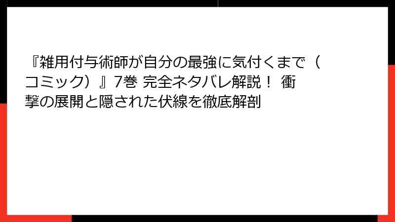 『雑用付与術師が自分の最強に気付くまで(コミック)』7巻 完全ネタバレ解説! 衝撃の展開と隠された伏線を徹底解剖