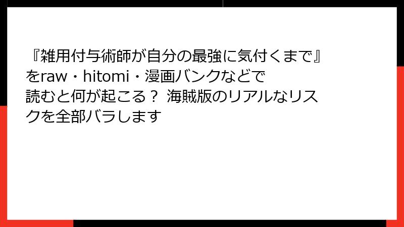 『雑用付与術師が自分の最強に気付くまで』をraw・hitomi・漫画バンクなどで読むと何が起こる? 海賊版のリアルなリスクを全部バラします