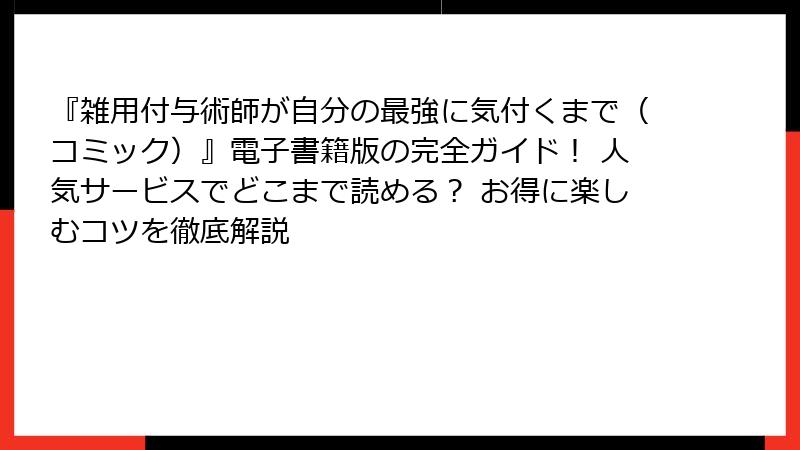 『雑用付与術師が自分の最強に気付くまで(コミック)』電子書籍版の完全ガイド! 人気サービスでどこまで読める? お得に楽しむコツを徹底解説